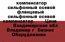 компенсатор сильфонный осевой фланцевый, сильфонный осевой компенсатор arf › Цена ­ 100 - Владимирская обл., Владимир г. Бизнес » Оборудование   